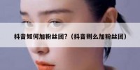抖音如何加粉丝团?（抖音则么加粉丝团）