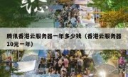 腾讯香港云服务器一年多少钱（香港云服务器10元一年）
