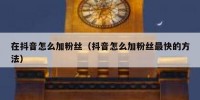 在抖音怎么加粉丝（抖音怎么加粉丝最快的方法）
