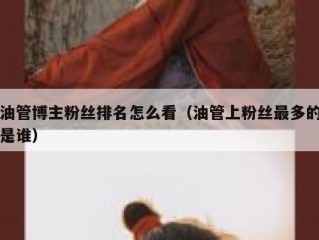 油管博主粉丝排名怎么看（油管上粉丝最多的是谁）