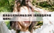 服务器在境外的网站合法吗（服务器在境外就难抓吗）