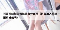 抖音粉丝加入粉丝团有什么用（抖音加入粉丝团有好处吗）