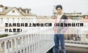 怎么样在抖音上加粉丝灯牌（抖音加粉丝灯牌什么意思）