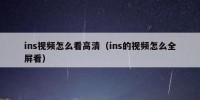 ins视频怎么看高清（ins的视频怎么全屏看）