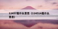 12457是什么意思（124514是什么意思）