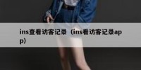ins查看访客记录（ins看访客记录app）
