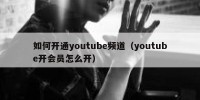 如何开通youtube频道（youtube开会员怎么开）