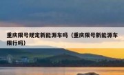 重庆限号规定新能源车吗（重庆限号新能源车限行吗）