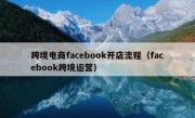 跨境电商facebook开店流程（facebook跨境运营）