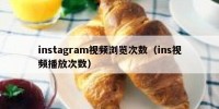 instagram视频浏览次数（ins视频播放次数）