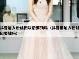 抖音加入粉丝团以后要钱吗（抖音里加入粉丝团要钱吗）
