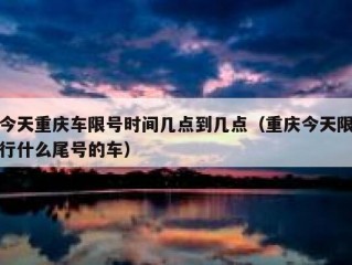 今天重庆车限号时间几点到几点（重庆今天限行什么尾号的车）
