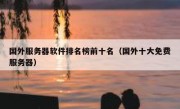 国外服务器软件排名榜前十名（国外十大免费服务器）