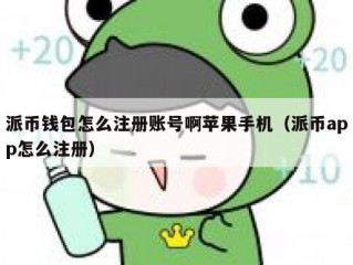 派币钱包怎么注册账号啊苹果手机（派币app怎么注册）