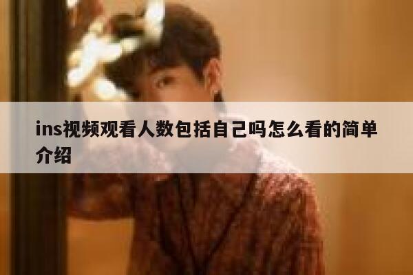 ins视频观看人数包括自己吗怎么看的简单介绍 第1张