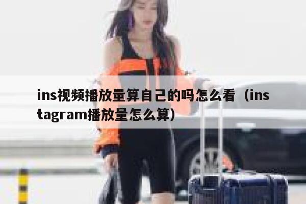 ins视频播放量算自己的吗怎么看（instagram播放量怎么算） 第1张