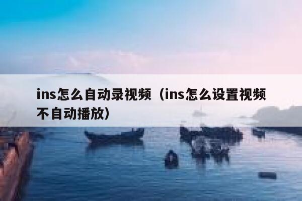 ins怎么自动录视频（ins怎么设置视频不自动播放） 第1张