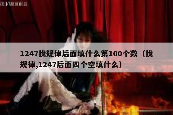 1247找规律后面填什么第100个数（找规律,1247后面四个空填什么） 第1张
