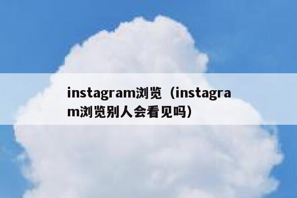 instagram浏览(instagram浏览别人会看见吗) 第1张 instagram浏览(instagram浏览别人会看见吗) 第1张