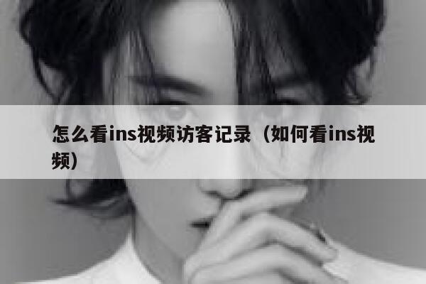 怎么看ins视频访客记录(如何看ins视频) 第1张 怎么看ins视频访客记录(如何看ins视频) 第1张