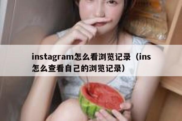 instagram怎么看浏览记录（ins怎么查看自己的浏览记录） 第1张