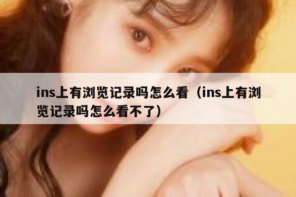 ins上有浏览记录吗怎么看(ins上有浏览记录吗怎么看不了) 第1张 ins上有浏览记录吗怎么看(ins上有浏览记录吗怎么看不了) 第1张