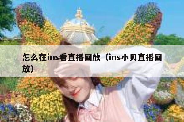 怎么在ins看直播回放（ins小贝直播回放） 第1张