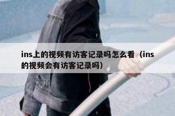 ins上的视频有访客记录吗怎么看（ins的视频会有访客记录吗） 第1张