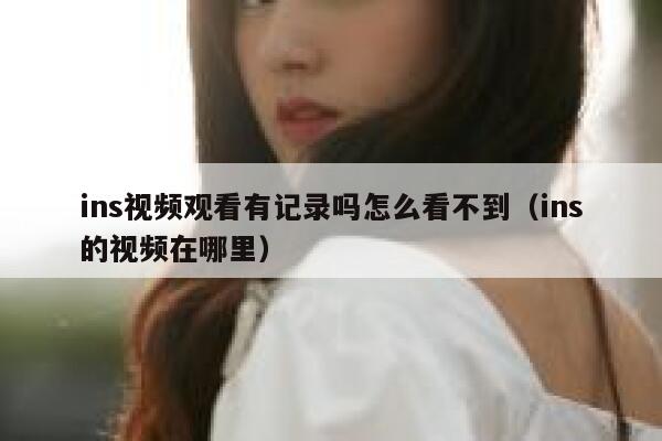 ins视频观看有记录吗怎么看不到（ins的视频在哪里） 第1张