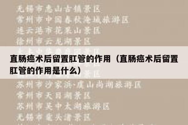 直肠癌术后留置肛管的作用（直肠癌术后留置肛管的作用是什么） 第1张