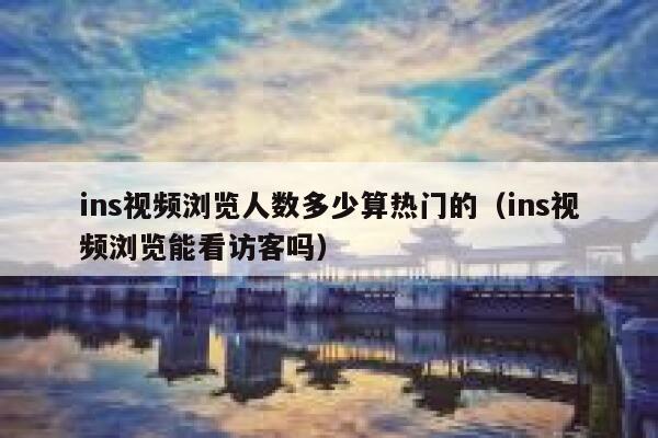 ins视频浏览人数多少算热门的（ins视频浏览能看访客吗） 第1张