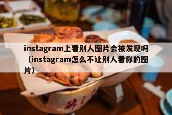instagram上看别人图片会被发现吗(instagram怎么不让别人看你的图片) 第1张 instagram上看别人图片会被发现吗(instagram怎么不让别人看你的图片) 第1张