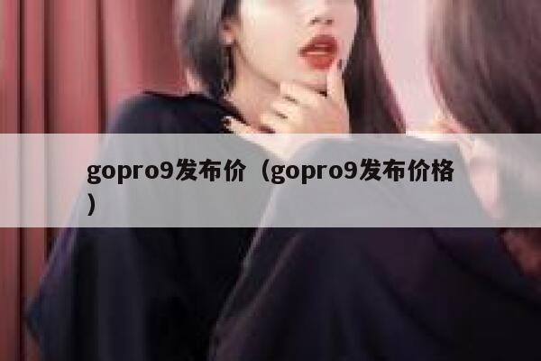 gopro9发布价(gopro9发布价格) 第1张 gopro9发布价(gopro9发布价格) 第1张