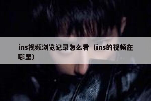 ins视频浏览记录怎么看(ins的视频在哪里) 第1张 ins视频浏览记录怎么看(ins的视频在哪里) 第1张