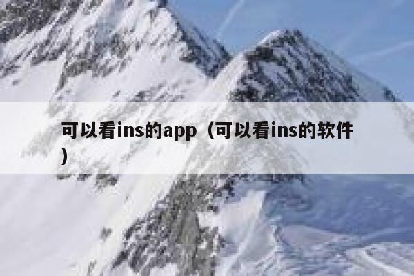 可以看ins的app(可以看ins的软件) 第1张 可以看ins的app(可以看ins的软件) 第1张
