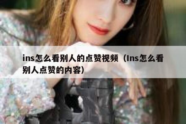 ins怎么看别人的点赞视频（Ins怎么看别人点赞的内容） 第1张