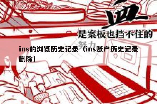 ins的浏览历史记录(ins账户历史记录删除) 第1张 ins的浏览历史记录(ins账户历史记录删除) 第1张