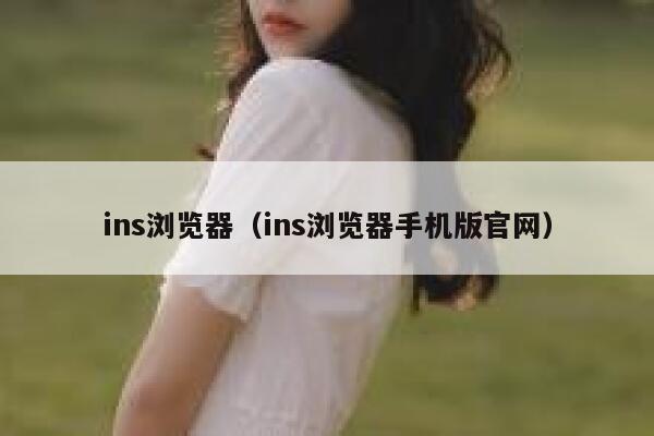 ins浏览器(ins浏览器手机版官网) 第1张 ins浏览器(ins浏览器手机版官网) 第1张