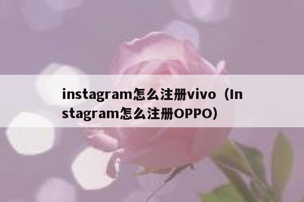 instagram怎么注册vivo(Instagram怎么注册OPPO) 第1张 instagram怎么注册vivo(Instagram怎么注册OPPO) 第1张