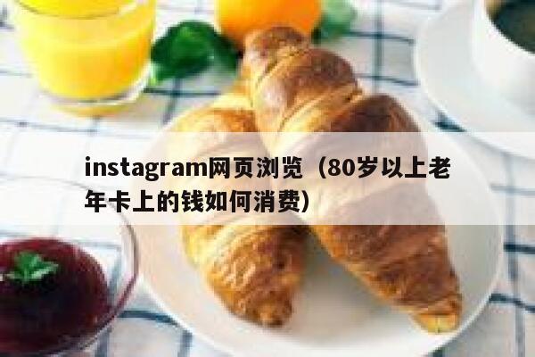 instagram网页浏览(80岁以上老年卡上的钱如何消费) 第1张 instagram网页浏览(80岁以上老年卡上的钱如何消费) 第1张