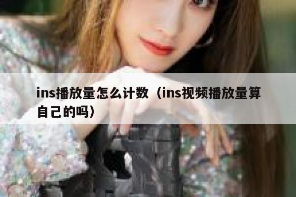 ins播放量怎么计数(ins视频播放量算自己的吗) 第1张 ins播放量怎么计数(ins视频播放量算自己的吗) 第1张