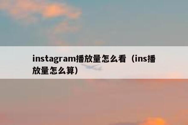 instagram播放量怎么看(ins播放量怎么算) 第1张 instagram播放量怎么看(ins播放量怎么算) 第1张
