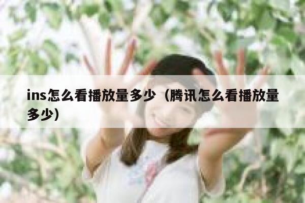 ins怎么看播放量多少(腾讯怎么看播放量多少) 第1张 ins怎么看播放量多少(腾讯怎么看播放量多少) 第1张