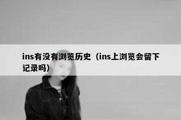 ins有没有浏览历史(ins上浏览会留下记录吗) 第1张 ins有没有浏览历史(ins上浏览会留下记录吗) 第1张