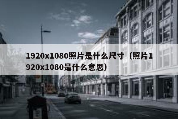 1920x1080照片是什么尺寸(照片1920x1080是什么意思) 第1张 1920x1080照片是什么尺寸(照片1920x1080是什么意思) 第1张