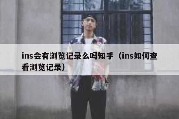 ins会有浏览记录么吗知乎(ins如何查看浏览记录) 第1张 ins会有浏览记录么吗知乎(ins如何查看浏览记录) 第1张