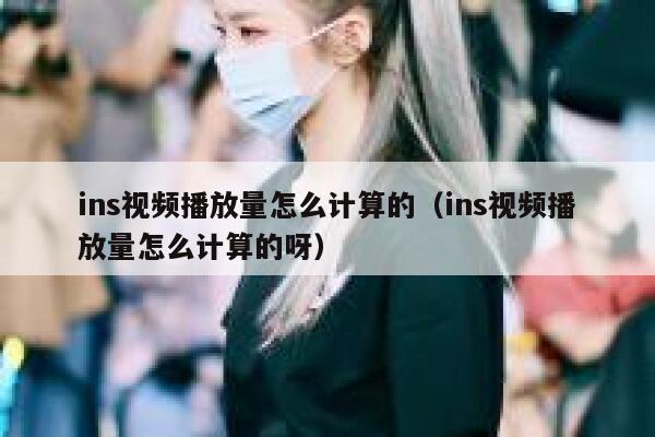 ins视频播放量怎么计算的(ins视频播放量怎么计算的呀) 第1张 ins视频播放量怎么计算的(ins视频播放量怎么计算的呀) 第1张