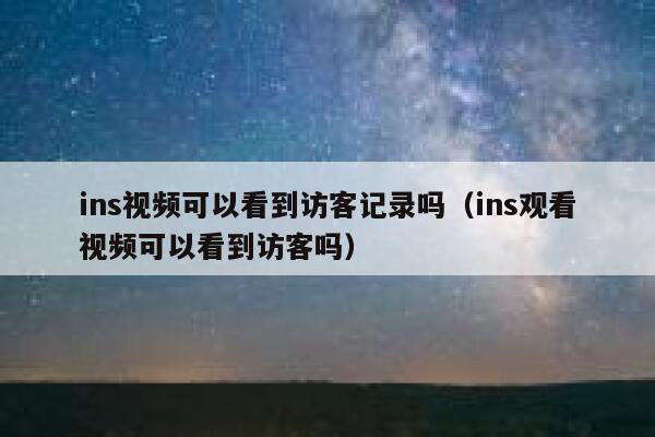 ins视频可以看到访客记录吗（ins观看视频可以看到访客吗） 第1张