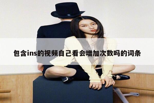 包含ins的视频自己看会增加次数吗的词条 第1张 包含ins的视频自己看会增加次数吗的词条 第1张