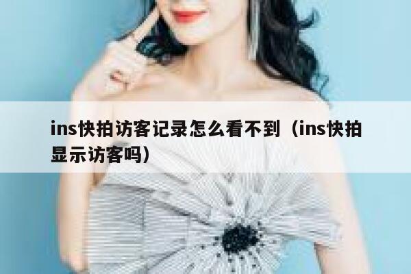 ins快拍访客记录怎么看不到(ins快拍显示访客吗) 第1张 ins快拍访客记录怎么看不到(ins快拍显示访客吗) 第1张